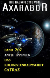 : Antje Ippensen - Das Kolonistenraumschiff Catraz Die Raumflotte von Axarabor - Band 207