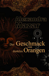: Alexandra Mazar - Der Geschmack von dunklen Orangen (Orangenblueten-Saga 2)