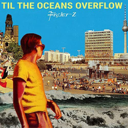 : Fischer-Z - Til the Oceans Overflow (2021)