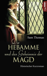 : Sam Thomas - Die Hebamme und das Geheimnis der Magd