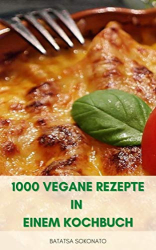 : Batatsa Sokonato – 1000 Vegane Rezepte In Einem Kochbuch: Vegetarische Rezepte – 1000 Einfache Und Einfache Rezepte Für Veganer – Rezepte Für Vegetarische Und Vegane Ernährung