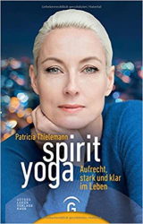 : Patricia Thielemann - Spirit Yoga Aufrecht, stark und klar im Leben