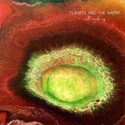 : Planets And The Water - Not Ending (2021)