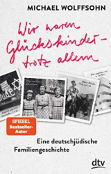 : Michael Wolffsohn - Wir waren Glückskinder – trotz allem  Eine deutsch-jüdische Familiengeschichte