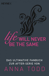 : Heyne Verlag, - Life will never be the same Das ultimative Fanbuch zur After-Serie von Anna Todd