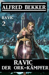 : Alfred Bekker - Ravic der Ork-Kämpfer Ravic 2