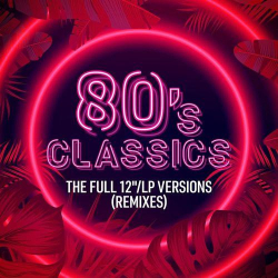 : 80's Classics - The Full 12'' LP Versions (Remixes) (2021)
