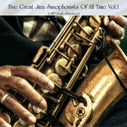 : Five Great Jazz Saxophonists Of All Time Vol. 1 (All Tracks Remastered) (2022)
