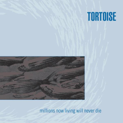 : Tortoise - Millions Now Living Will Never Die (1996)