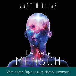 : Martin Elias - Der Neue Mensch (Vom Homo Sapiens zum Homo Luminous)