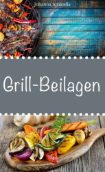 : Johanna Amicella – Grillbeilagen: 30 Rezepte für leckere Grill-Beilagen