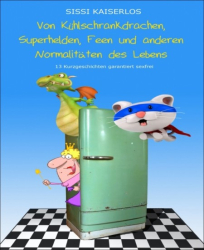 Cover: Von Kühlschrankdrachen, Superhelden, Feen und anderen Normalitäten des Lebens - Sissi Kaiserlos : Von Kühlschrankdrachen, Superhelden, Feen und anderen Normalitäten des Lebens - Sissi Kaiserlos