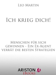 Cover: Ich krieg dich!: Menschen für sich gewinnen - Ein Ex-Agent verrät die besten Strategien - Martin, Leo : Ich krieg dich!: Menschen für sich gewinnen - Ein Ex-Agent verrät die besten Strategien - Martin, Leo