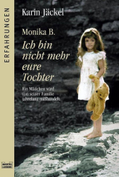 Cover: Monika B. Ich bin nicht mehr eure Tochter: Ein Mädchen wird von seiner Familie jahrelang misshandelt - B., Monika; Jäckel, Karin : Monika B. Ich bin nicht mehr eure Tochter: Ein Mädchen wird von seiner Familie jahrelang misshandelt - B., Monika; Jäckel, Karin