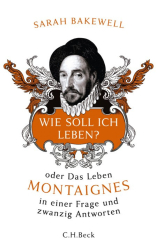 : Wie soll ich leben? oder Das Leben Montaignes in einer Frage und zwanzig Antworten - Sarah Bakewell